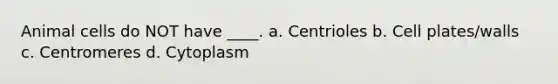 Animal cells do NOT have ____. a. Centrioles b. Cell plates/walls c. Centromeres d. Cytoplasm