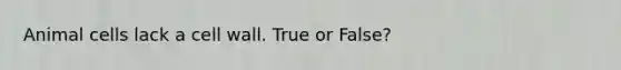 Animal cells lack a cell wall. True or False?