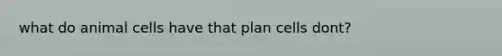 what do animal cells have that plan cells dont?