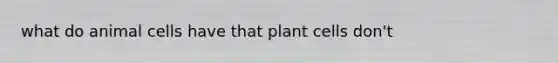 what do animal cells have that plant cells don't