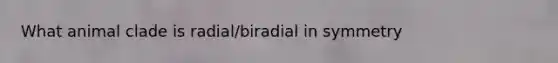 What animal clade is radial/biradial in symmetry