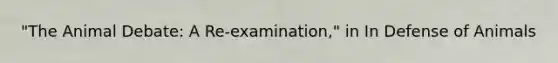 "The Animal Debate: A Re-examination," in In Defense of Animals