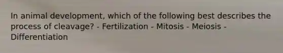 In animal development, which of the following best describes the process of cleavage? - Fertilization - Mitosis - Meiosis - Differentiation