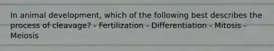 In animal development, which of the following best describes the process of cleavage? - Fertilization - Differentiation - Mitosis - Meiosis