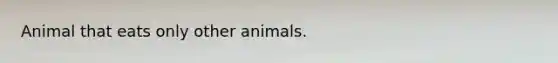 Animal that eats only other animals.