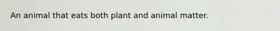 An animal that eats both plant and animal matter.