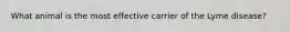 What animal is the most effective carrier of the Lyme disease?
