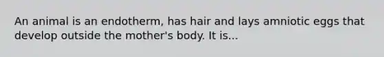 An animal is an endotherm, has hair and lays amniotic eggs that develop outside the mother's body. It is...