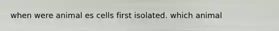 when were animal es cells first isolated. which animal