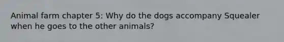 Animal farm chapter 5: Why do the dogs accompany Squealer when he goes to the other animals?