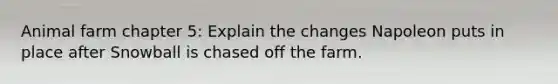 Animal farm chapter 5: Explain the changes Napoleon puts in place after Snowball is chased off the farm.