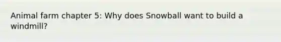 Animal farm chapter 5: Why does Snowball want to build a windmill?