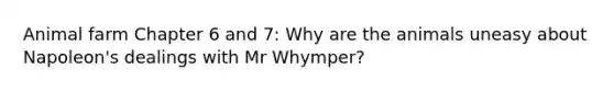 Animal farm Chapter 6 and 7: Why are the animals uneasy about Napoleon's dealings with Mr Whymper?