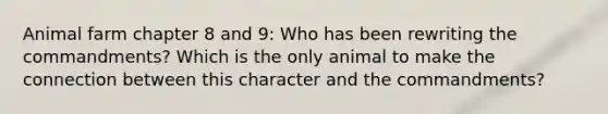 Animal farm chapter 8 and 9: Who has been rewriting the commandments? Which is the only animal to make the connection between this character and the commandments?