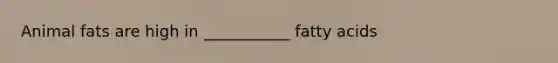 Animal fats are high in ___________ fatty acids