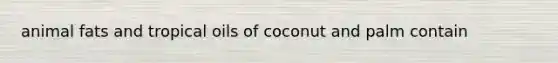 animal fats and tropical oils of coconut and palm contain