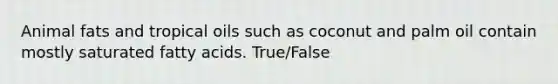 Animal fats and tropical oils such as coconut and palm oil contain mostly saturated fatty acids. True/False