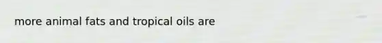 more animal fats and tropical oils are