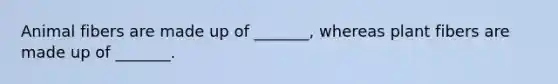 Animal fibers are made up of _______, whereas plant fibers are made up of _______.