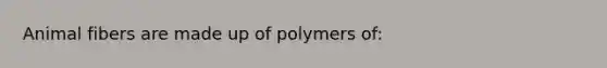 Animal fibers are made up of polymers of: