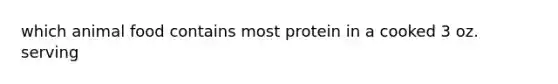 which animal food contains most protein in a cooked 3 oz. serving