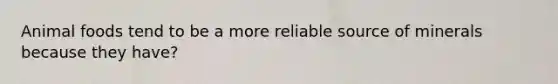 Animal foods tend to be a more reliable source of minerals because they have?