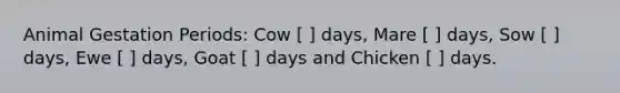 Animal Gestation Periods: Cow [ ] days, Mare [ ] days, Sow [ ] days, Ewe [ ] days, Goat [ ] days and Chicken [ ] days.