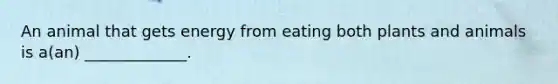 An animal that gets energy from eating both plants and animals is a(an) _____________.