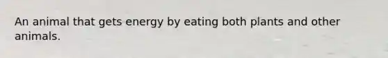 An animal that gets energy by eating both plants and other animals.