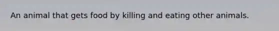 An animal that gets food by killing and eating other animals.