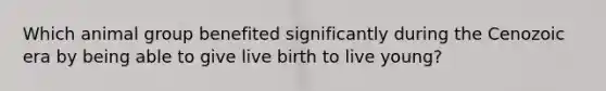 Which animal group benefited significantly during the Cenozoic era by being able to give live birth to live young?