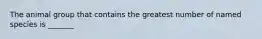 The animal group that contains the greatest number of named species is _______