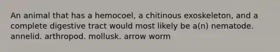 An animal that has a hemocoel, a chitinous exoskeleton, and a complete digestive tract would most likely be a(n) nematode. annelid. arthropod. mollusk. arrow worm