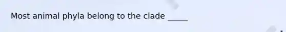 Most animal phyla belong to the clade _____