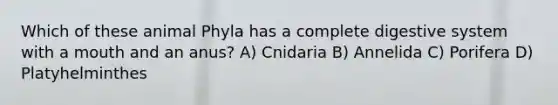 Which of these animal Phyla has a complete digestive system with a mouth and an anus? A) Cnidaria B) Annelida C) Porifera D) Platyhelminthes