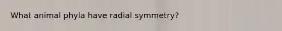 What animal phyla have radial symmetry?