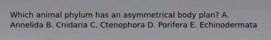 Which animal phylum has an asymmetrical body plan? A. Annelida B. Cnidaria C. Ctenophora D. Porifera E. Echinodermata