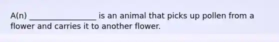 A(n) _________________ is an animal that picks up pollen from a flower and carries it to another flower.