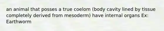 an animal that posses a true coelom (body cavity lined by tissue completely derived from mesoderm) have internal organs Ex: Earthworm