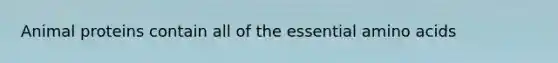 Animal proteins contain all of the essential amino acids