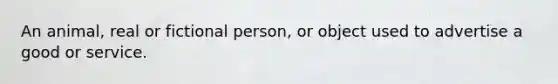 An animal, real or fictional person, or object used to advertise a good or service.