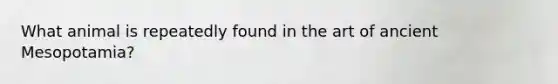What animal is repeatedly found in the art of ancient Mesopotamia?