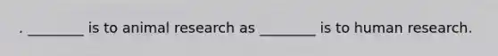 . ________ is to animal research as ________ is to human research.