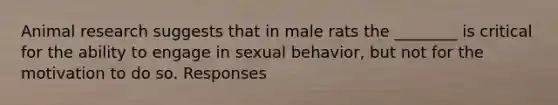 Animal research suggests that in male rats the ________ is critical for the ability to engage in sexual behavior, but not for the motivation to do so. Responses