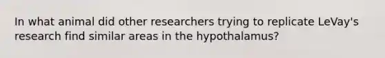 In what animal did other researchers trying to replicate LeVay's research find similar areas in the hypothalamus?