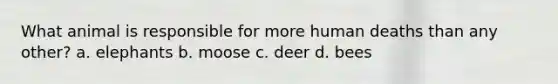 What animal is responsible for more human deaths than any other? a. elephants b. moose c. deer d. bees