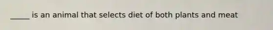 _____ is an animal that selects diet of both plants and meat