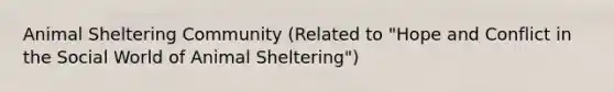 Animal Sheltering Community (Related to "Hope and Conflict in the Social World of Animal Sheltering")