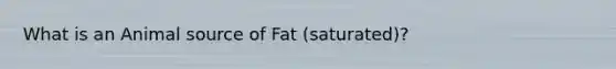 What is an Animal source of Fat (saturated)?