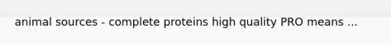 animal sources - complete proteins high quality PRO means ...